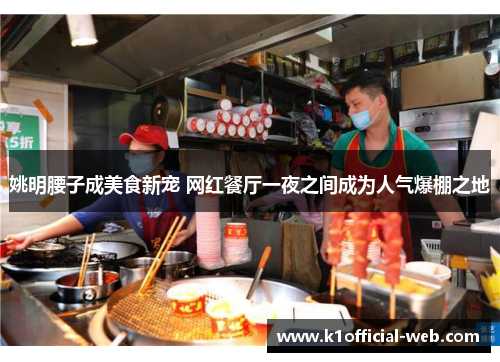 姚明腰子成美食新宠 网红餐厅一夜之间成为人气爆棚之地