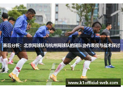 赛后分析：北京网球队与杭州网球队的团队协作表现与战术探讨
