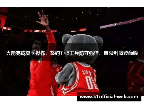 火箭完成夏季操作，签约7+3工兵防守强悍，曾限制哈登巅峰